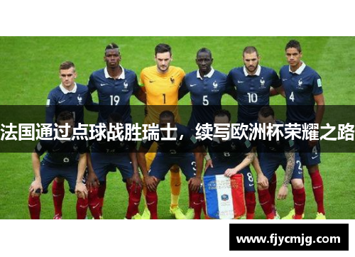 法国通过点球战胜瑞士，续写欧洲杯荣耀之路