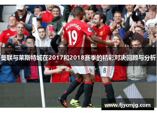 曼联与莱斯特城在2017和2018赛季的精彩对决回顾与分析