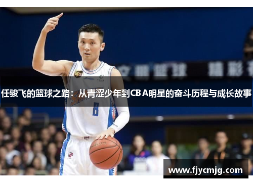 任骏飞的篮球之路：从青涩少年到CBA明星的奋斗历程与成长故事