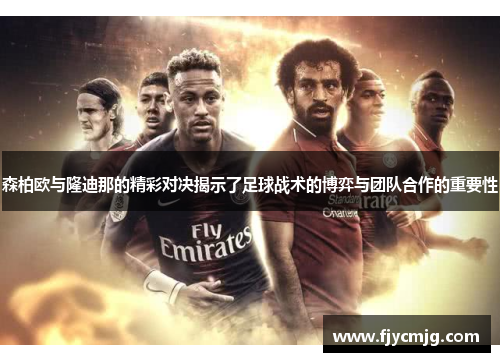 森柏欧与隆迪那的精彩对决揭示了足球战术的博弈与团队合作的重要性