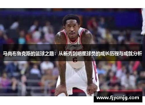 马尚布鲁克斯的篮球之路：从新秀到明星球员的成长历程与成就分析