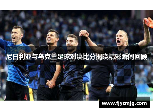 尼日利亚与乌克兰足球对决比分揭晓精彩瞬间回顾