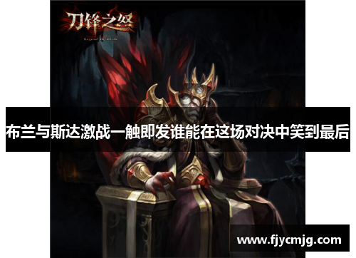 布兰与斯达激战一触即发谁能在这场对决中笑到最后