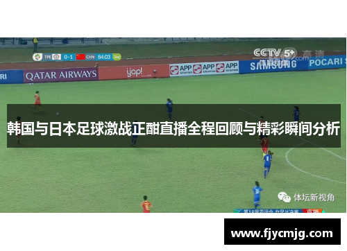 韩国与日本足球激战正酣直播全程回顾与精彩瞬间分析