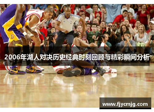 2006年湖人对决历史经典时刻回顾与精彩瞬间分析
