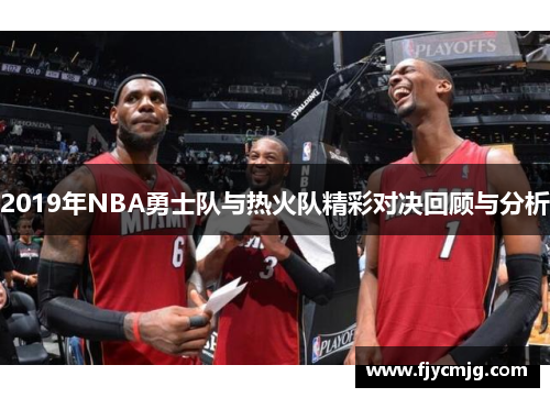 2019年NBA勇士队与热火队精彩对决回顾与分析